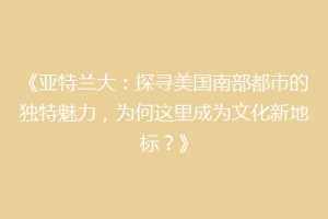《亚特兰大：探寻美国南部都市的独特魅力，为何这里成为文化新地标？》
