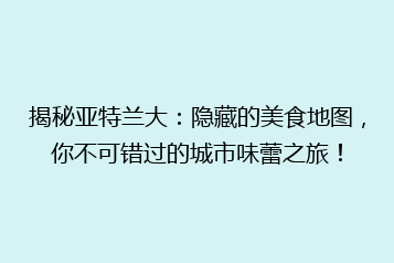 揭秘亚特兰大：隐藏的美食地图，你不可错过的城市味蕾之旅！