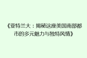 《亚特兰大：揭秘这座美国南部都市的多元魅力与独特风情》