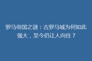 罗马帝国之谜：古罗马城为何如此强大，至今仍让人向往？