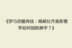 《罗马荣耀再续：揭秘拉齐奥新赛季如何领跑意甲？》