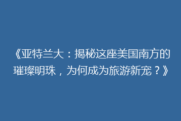 《亚特兰大:揭秘这座美国南方的璀璨明珠,为何成为旅游新宠?》