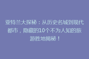 亚特兰大探秘：从历史名城到现代都市，隐藏的10个不为人知的旅游胜地揭秘！