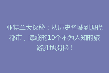 亚特兰大探秘:从历史名城到现代都市,隐藏的10个不为人知的旅游胜地揭秘!
