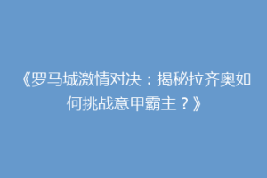 《罗马城激情对决：揭秘拉齐奥如何挑战意甲霸主？》