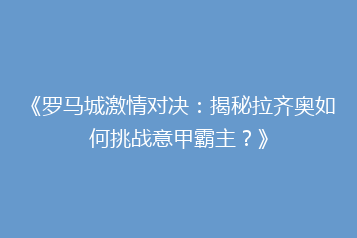 《罗马城激情对决:揭秘拉齐奥如何挑战意甲霸主?》