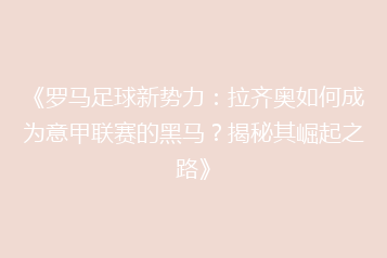《罗马足球新势力:拉齐奥如何成为意甲联赛的黑马?揭秘其崛起之路》
