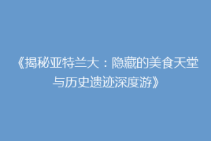 《揭秘亚特兰大：隐藏的美食天堂与历史遗迹深度游》