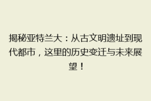揭秘亚特兰大：从古文明遗址到现代都市，这里的历史变迁与未来展望！