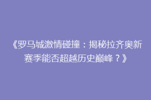 《罗马城激情碰撞：揭秘拉齐奥新赛季能否超越历史巅峰？》