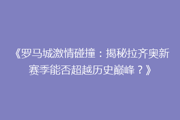《罗马城激情碰撞:揭秘拉齐奥新赛季能否超越历史巅峰?》