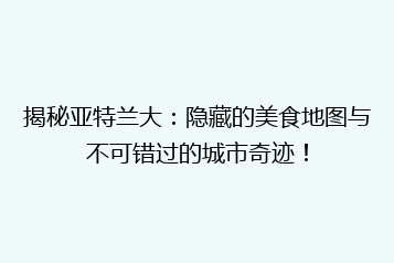 揭秘亚特兰大:隐藏的美食地图与不可错过的城市奇迹!