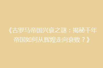 《古罗马帝国兴衰之谜:揭秘千年帝国如何从辉煌走向衰败?》
