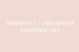 《揭秘亚特兰大：从繁华都市到绿色家园的蜕变之路》