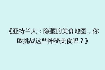 《亚特兰大：隐藏的美食地图，你敢挑战这些神秘美食吗？》