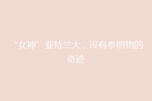 “女神”亚特兰大，没有参照物的奇迹