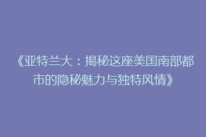 《亚特兰大：揭秘这座美国南部都市的隐秘魅力与独特风情》