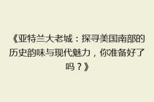 《亚特兰大老城：探寻美国南部的历史韵味与现代魅力，你准备好了吗？》