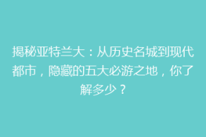 揭秘亚特兰大：从历史名城到现代都市，隐藏的五大必游之地，你了解多少？