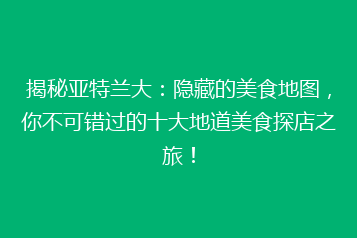 揭秘亚特兰大:隐藏的美食地图,你不可错过的十大地道美食探店之旅!