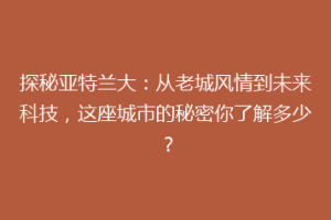探秘亚特兰大：从老城风情到未来科技，这座城市的秘密你了解多少？