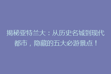 揭秘亚特兰大:从历史名城到现代都市,隐藏的五大必游景点!
