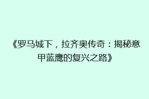 《罗马城下，拉齐奥传奇：揭秘意甲蓝鹰的复兴之路》