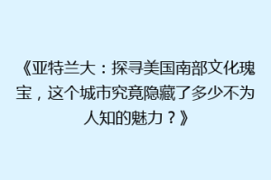 《亚特兰大：探寻美国南部文化瑰宝，这个城市究竟隐藏了多少不为人知的魅力？》