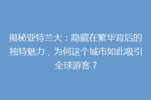 揭秘亚特兰大：隐藏在繁华背后的独特魅力，为何这个城市如此吸引全球游客？