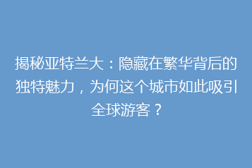 揭秘亚特兰大：隐藏在繁华背后的独特魅力，为何这个城市如此吸引全球游客？