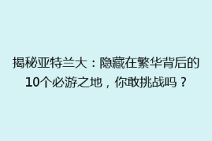 揭秘亚特兰大：隐藏在繁华背后的10个必游之地，你敢挑战吗？