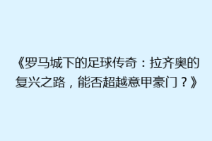 《罗马城下的足球传奇：拉齐奥的复兴之路，能否超越意甲豪门？》