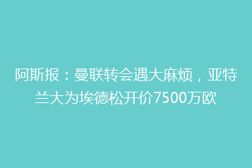 阿斯报:曼联转会遇大麻烦,亚特兰大为埃德松开价7500万欧