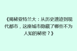 《揭秘亚特兰大：从历史遗迹到现代都市，这座城市隐藏了哪些不为人知的秘密？》