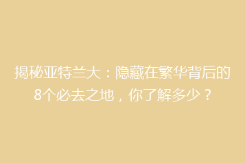 揭秘亚特兰大:隐藏在繁华背后的8个必去之地,你了解多少?