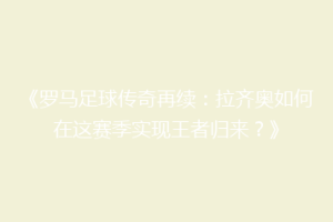 《罗马足球传奇再续：拉齐奥如何在这赛季实现王者归来？》
