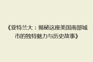 《亚特兰大：揭秘这座美国南部城市的独特魅力与历史故事》