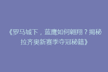 《罗马城下，蓝鹰如何翱翔？揭秘拉齐奥新赛季夺冠秘籍》