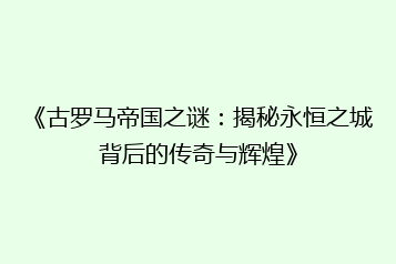 《古罗马帝国之谜:揭秘永恒之城背后的传奇与辉煌》