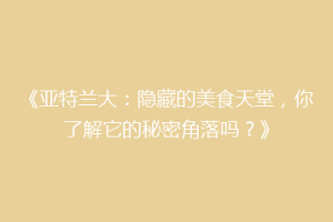 《亚特兰大：隐藏的美食天堂，你了解它的秘密角落吗？》