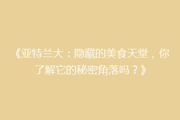 《亚特兰大:隐藏的美食天堂,你了解它的秘密角落吗?》