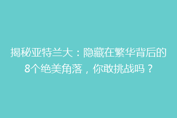 揭秘亚特兰大：隐藏在繁华背后的8个绝美角落，你敢挑战吗？