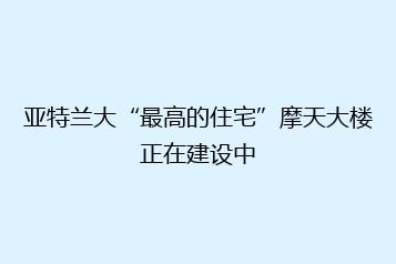 亚特兰大“最高的住宅”摩天大楼正在建设中