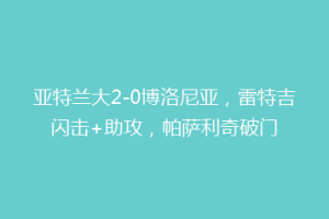 亚特兰大2-0博洛尼亚，雷特吉闪击+助攻，帕萨利奇破门