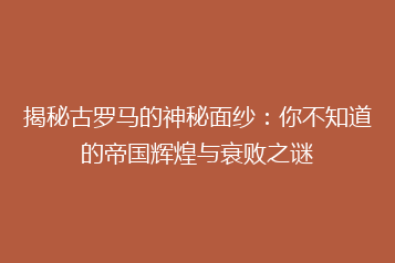 揭秘古罗马的神秘面纱:你不知道的帝国辉煌与衰败之谜
