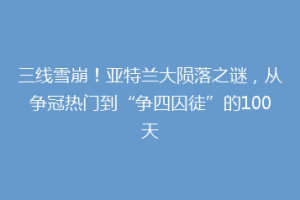 三线雪崩！亚特兰大陨落之谜，从争冠热门到“争四囚徒”的100天