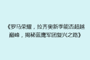 《罗马荣耀，拉齐奥新季能否超越巅峰，揭秘蓝鹰军团复兴之路》