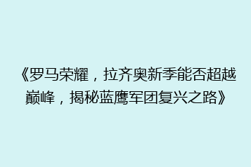《罗马荣耀,拉齐奥新季能否超越巅峰,揭秘蓝鹰军团复兴之路》