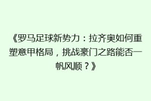 《罗马足球新势力：拉齐奥如何重塑意甲格局，挑战豪门之路能否一帆风顺？》