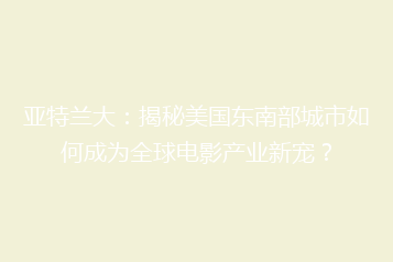 亚特兰大：揭秘美国东南部城市如何成为全球电影产业新宠？